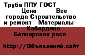 Труба ППУ ГОСТ 30732-2006 › Цена ­ 333 - Все города Строительство и ремонт » Материалы   . Кабардино-Балкарская респ.